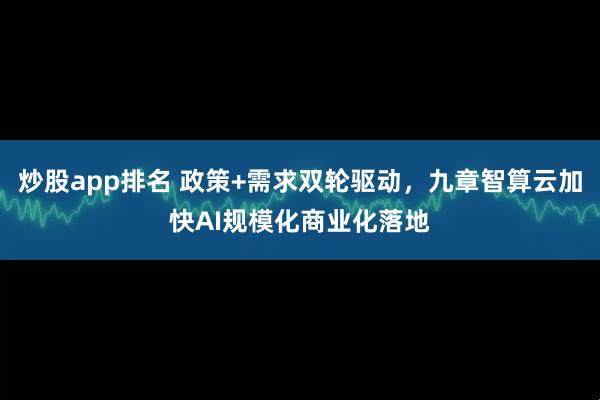 炒股app排名 政策+需求双轮驱动，九章智算云加快AI规模化商业化落地