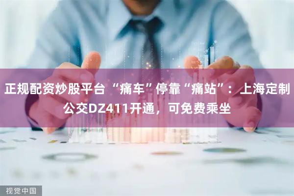 正规配资炒股平台 “痛车”停靠“痛站”：上海定制公交DZ411开通，可免费乘坐