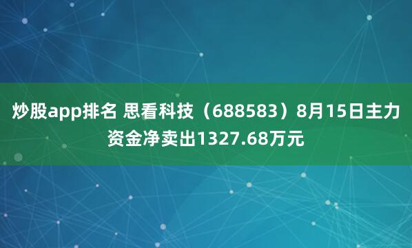 炒股app排名 思看科技（688583）8月15日主力资金净卖出1327.68万元