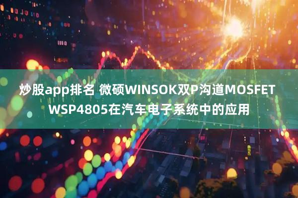 炒股app排名 微硕WINSOK双P沟道MOSFET WSP4805在汽车电子系统中的应用