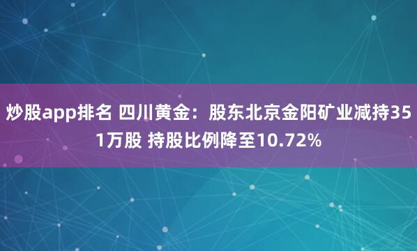 炒股app排名 四川黄金：股东北京金阳矿业减持351万股 持股比例降至10.72%