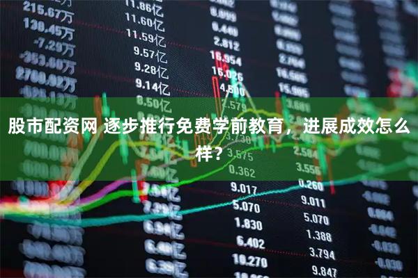 股市配资网 逐步推行免费学前教育，进展成效怎么样？