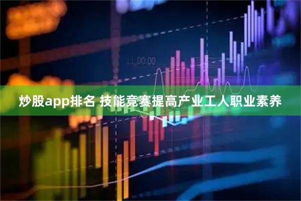 炒股app排名 技能竞赛提高产业工人职业素养