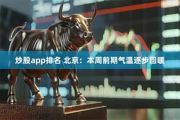 炒股app排名 北京：本周前期气温逐步回暖